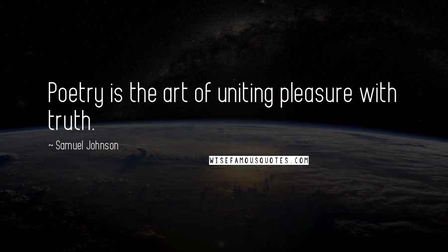 Samuel Johnson Quotes: Poetry is the art of uniting pleasure with truth.