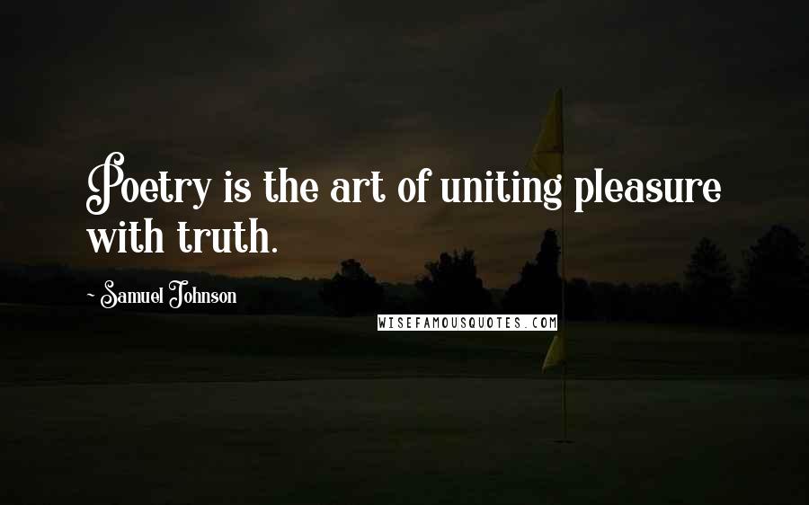 Samuel Johnson Quotes: Poetry is the art of uniting pleasure with truth.