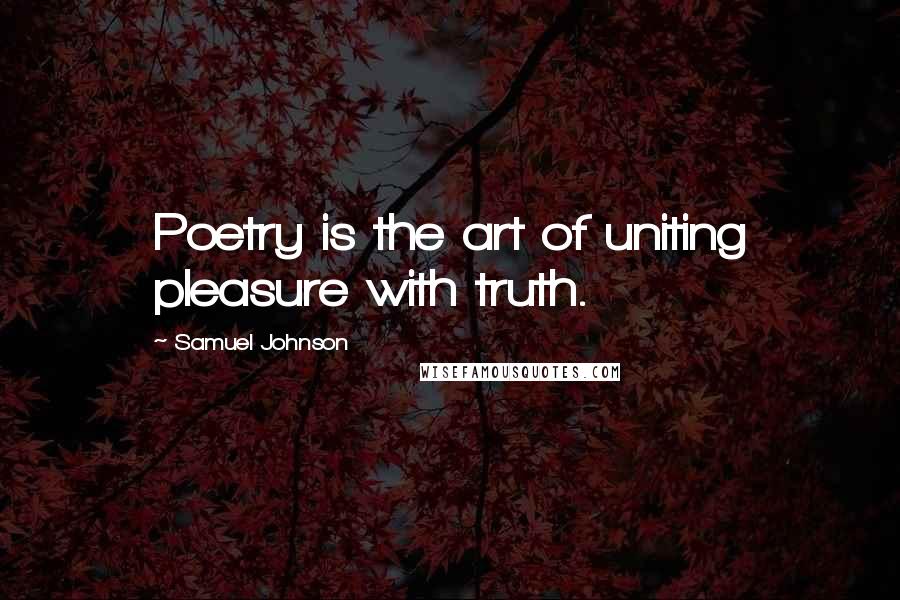 Samuel Johnson Quotes: Poetry is the art of uniting pleasure with truth.