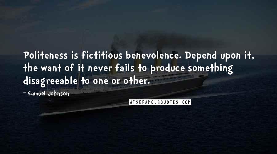 Samuel Johnson Quotes: Politeness is fictitious benevolence. Depend upon it, the want of it never fails to produce something disagreeable to one or other.