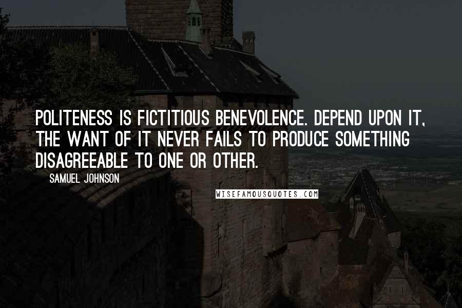 Samuel Johnson Quotes: Politeness is fictitious benevolence. Depend upon it, the want of it never fails to produce something disagreeable to one or other.