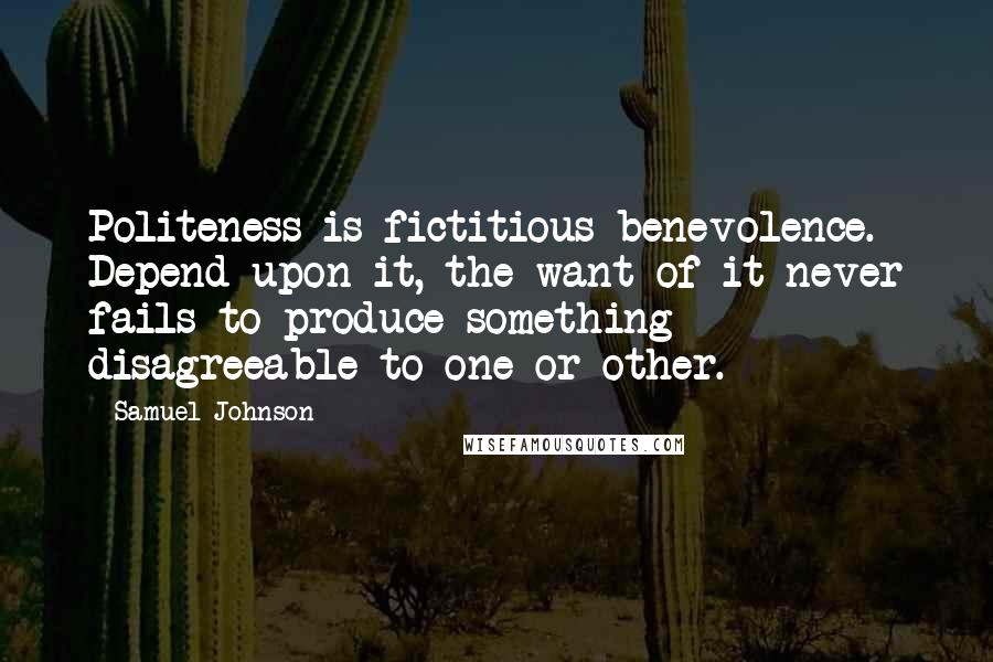 Samuel Johnson Quotes: Politeness is fictitious benevolence. Depend upon it, the want of it never fails to produce something disagreeable to one or other.