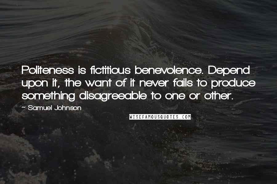 Samuel Johnson Quotes: Politeness is fictitious benevolence. Depend upon it, the want of it never fails to produce something disagreeable to one or other.