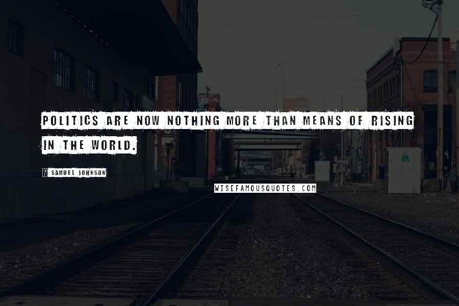 Samuel Johnson Quotes: Politics are now nothing more than means of rising in the world.