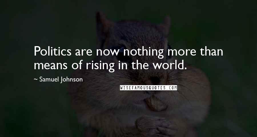 Samuel Johnson Quotes: Politics are now nothing more than means of rising in the world.