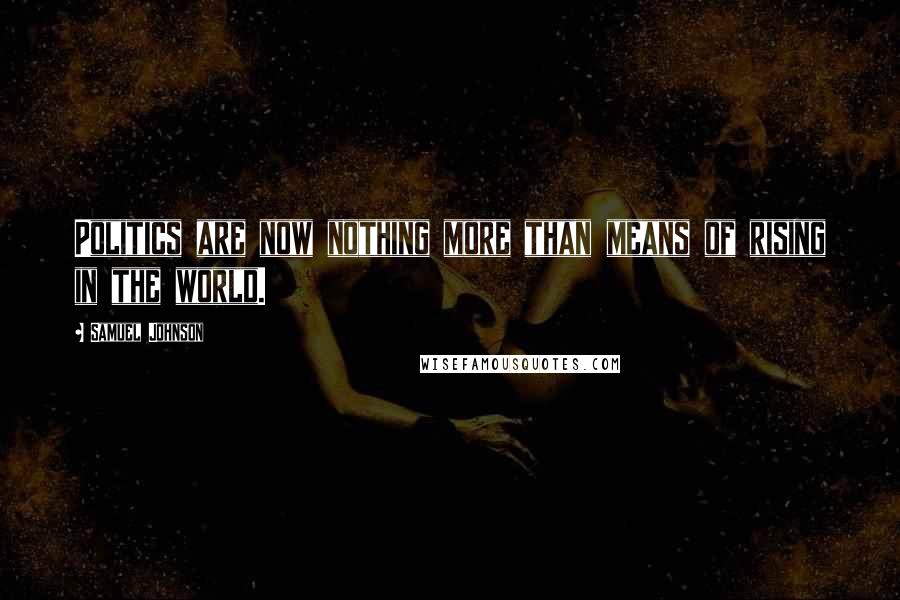 Samuel Johnson Quotes: Politics are now nothing more than means of rising in the world.
