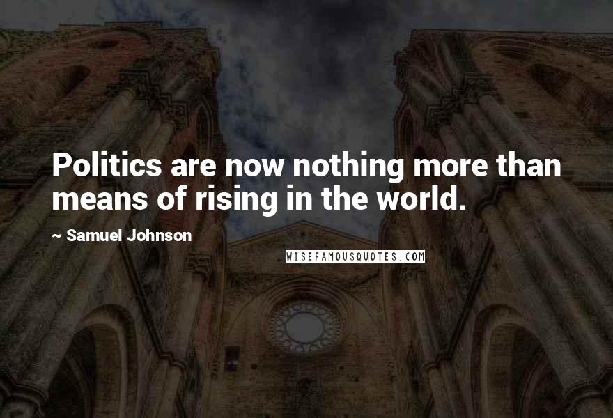 Samuel Johnson Quotes: Politics are now nothing more than means of rising in the world.