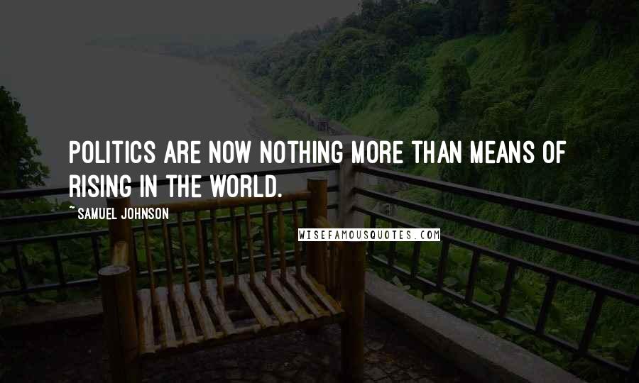 Samuel Johnson Quotes: Politics are now nothing more than means of rising in the world.