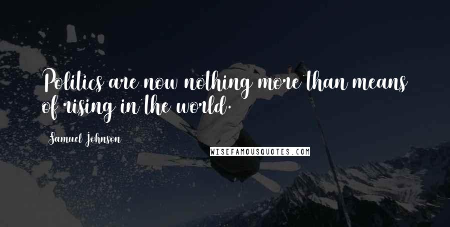 Samuel Johnson Quotes: Politics are now nothing more than means of rising in the world.