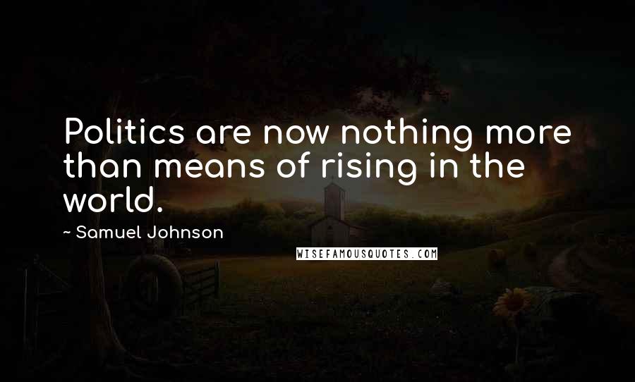 Samuel Johnson Quotes: Politics are now nothing more than means of rising in the world.