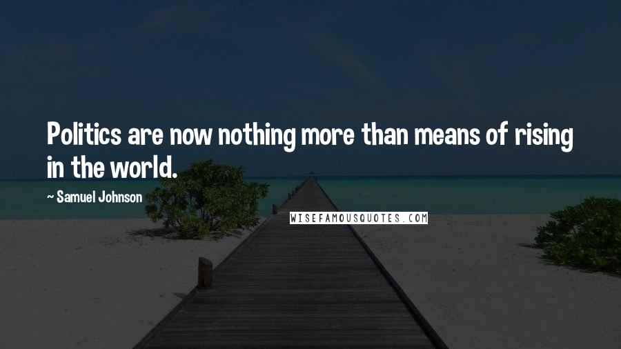 Samuel Johnson Quotes: Politics are now nothing more than means of rising in the world.