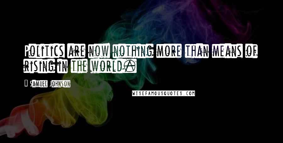 Samuel Johnson Quotes: Politics are now nothing more than means of rising in the world.