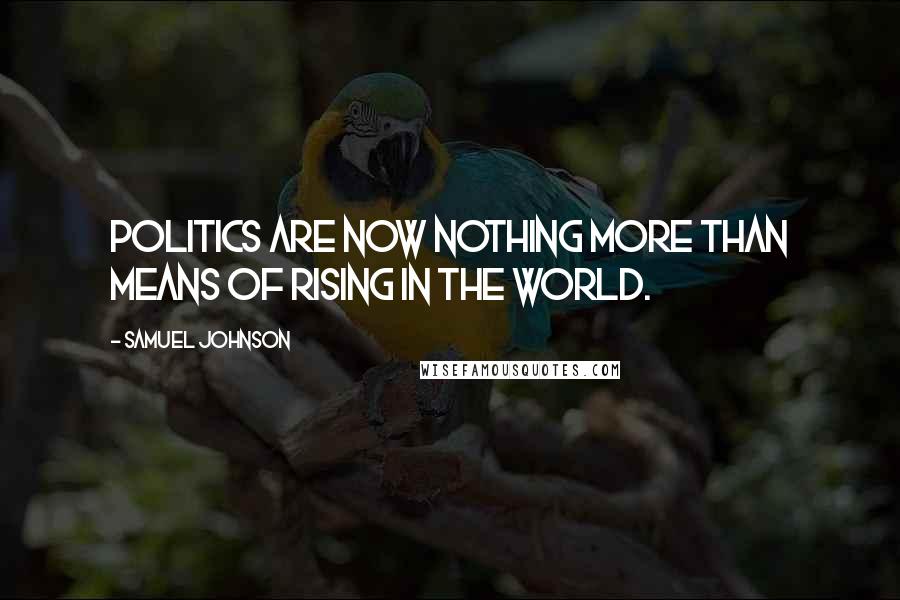 Samuel Johnson Quotes: Politics are now nothing more than means of rising in the world.