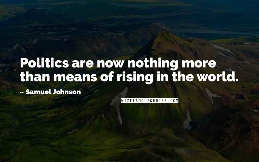 Samuel Johnson Quotes: Politics are now nothing more than means of rising in the world.