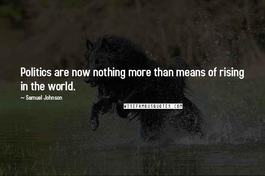 Samuel Johnson Quotes: Politics are now nothing more than means of rising in the world.
