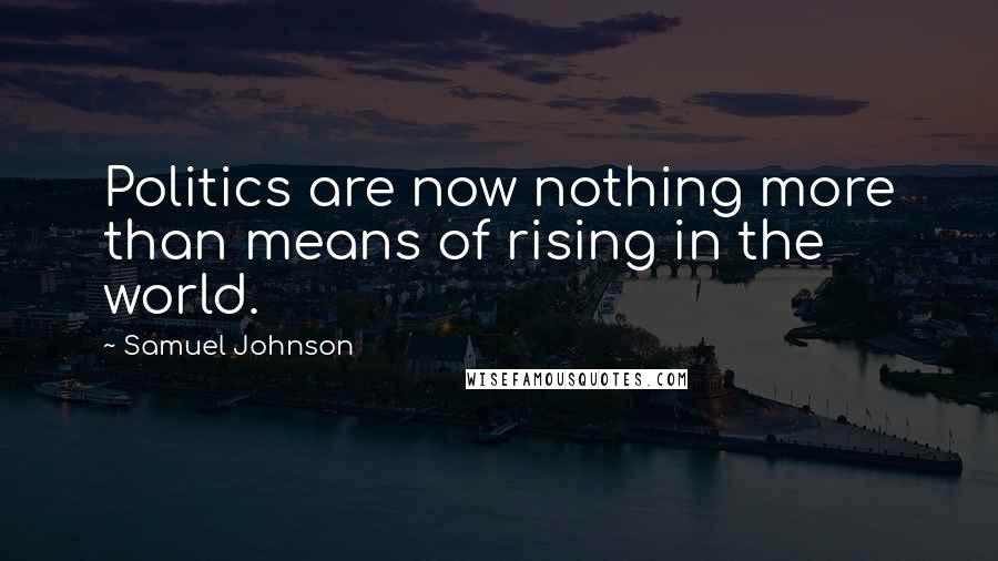 Samuel Johnson Quotes: Politics are now nothing more than means of rising in the world.