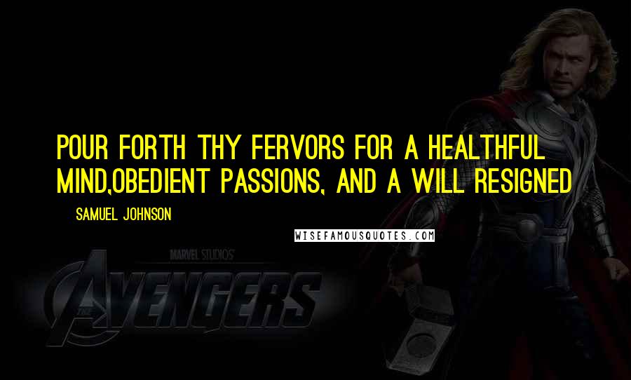 Samuel Johnson Quotes: Pour forth thy fervors for a healthful mind,Obedient passions, and a will resigned