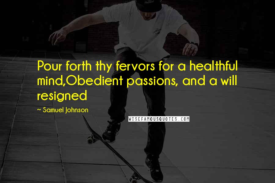 Samuel Johnson Quotes: Pour forth thy fervors for a healthful mind,Obedient passions, and a will resigned