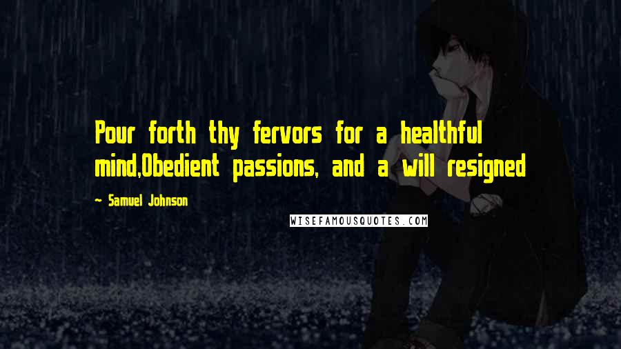 Samuel Johnson Quotes: Pour forth thy fervors for a healthful mind,Obedient passions, and a will resigned