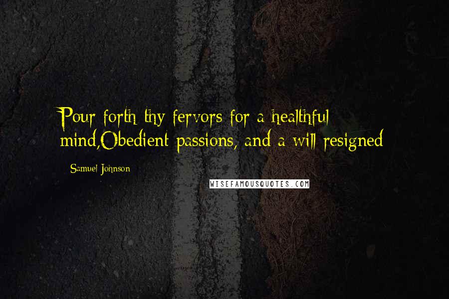 Samuel Johnson Quotes: Pour forth thy fervors for a healthful mind,Obedient passions, and a will resigned