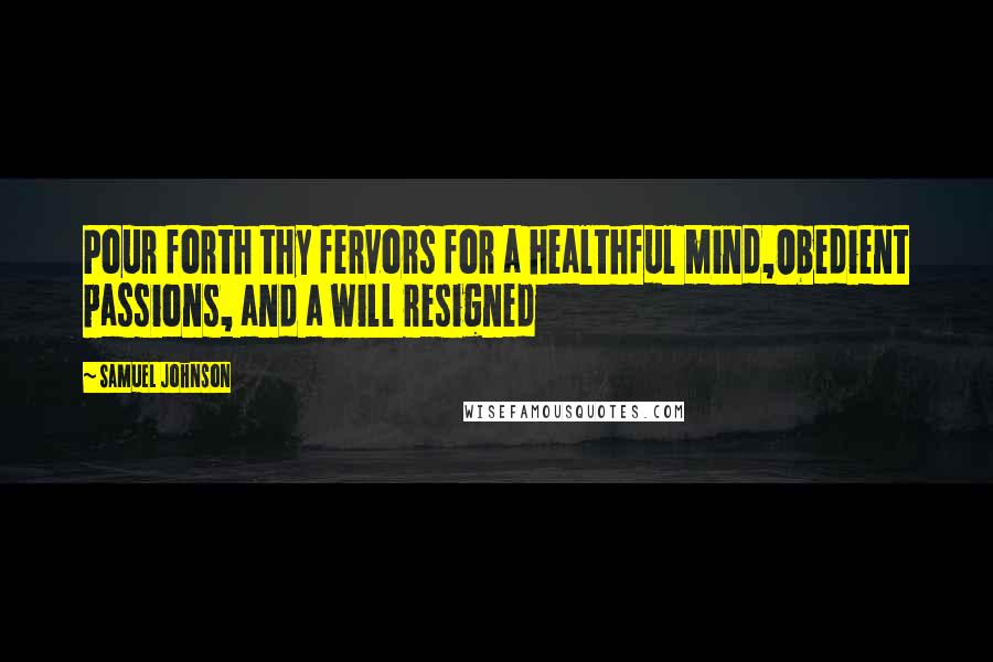 Samuel Johnson Quotes: Pour forth thy fervors for a healthful mind,Obedient passions, and a will resigned