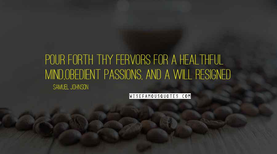 Samuel Johnson Quotes: Pour forth thy fervors for a healthful mind,Obedient passions, and a will resigned