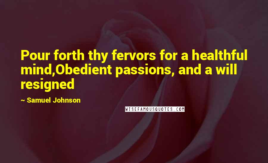 Samuel Johnson Quotes: Pour forth thy fervors for a healthful mind,Obedient passions, and a will resigned