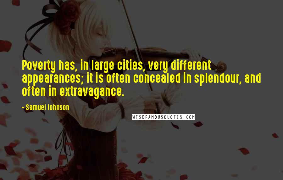 Samuel Johnson Quotes: Poverty has, in large cities, very different appearances; it is often concealed in splendour, and often in extravagance.