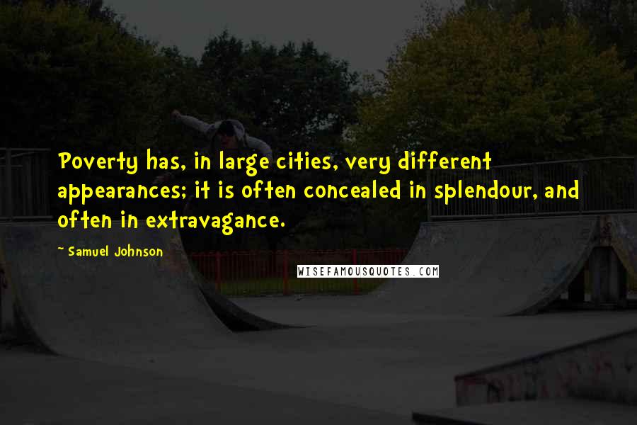 Samuel Johnson Quotes: Poverty has, in large cities, very different appearances; it is often concealed in splendour, and often in extravagance.