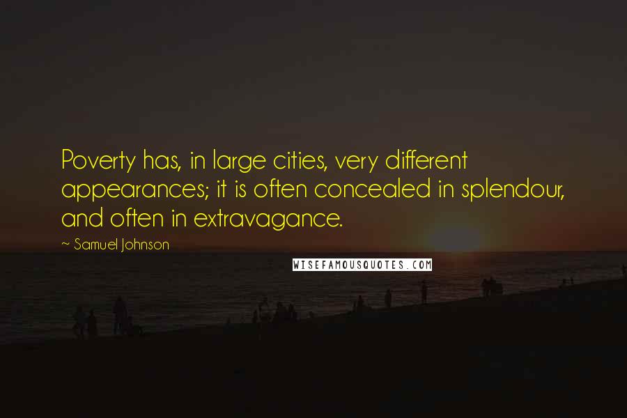 Samuel Johnson Quotes: Poverty has, in large cities, very different appearances; it is often concealed in splendour, and often in extravagance.