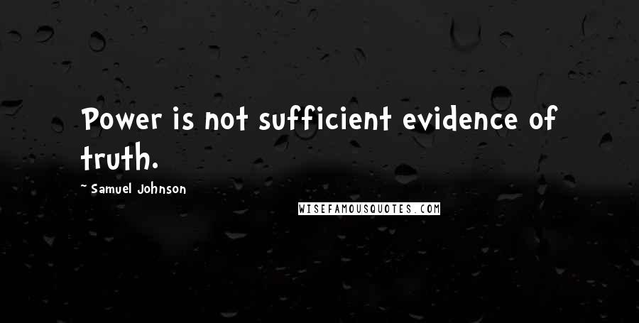 Samuel Johnson Quotes: Power is not sufficient evidence of truth.