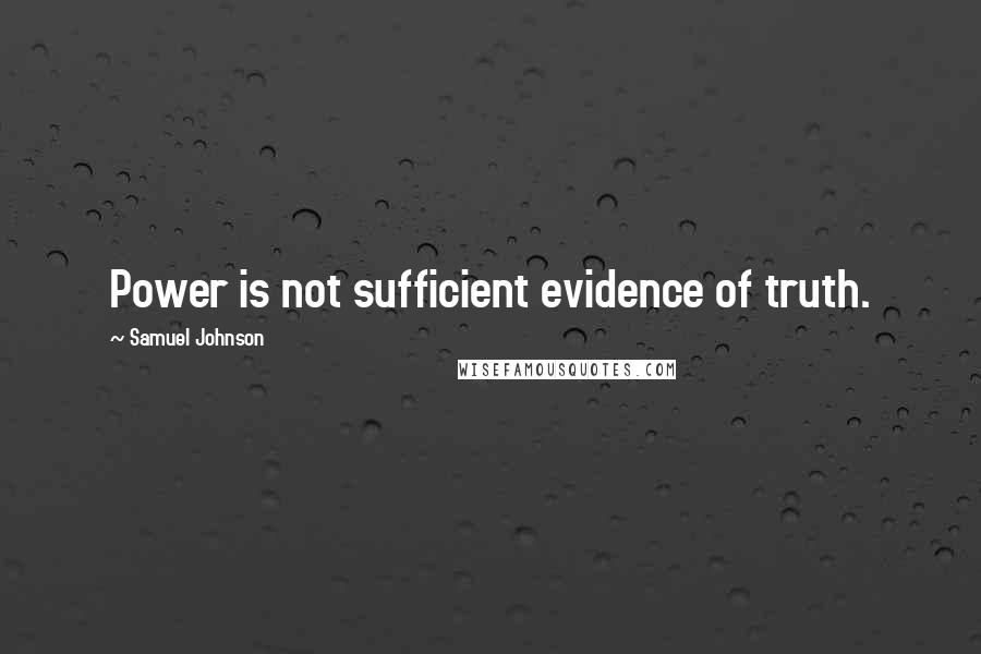 Samuel Johnson Quotes: Power is not sufficient evidence of truth.