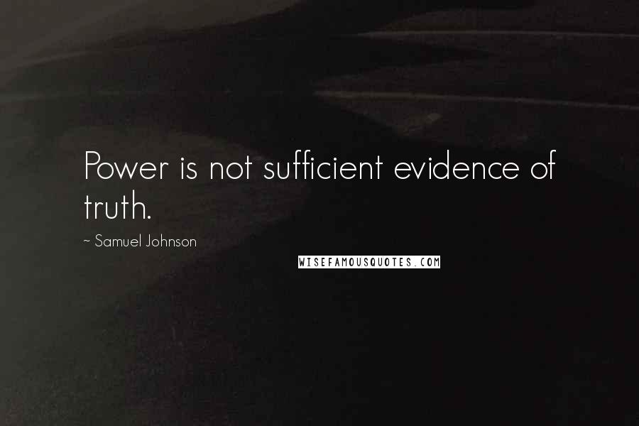 Samuel Johnson Quotes: Power is not sufficient evidence of truth.