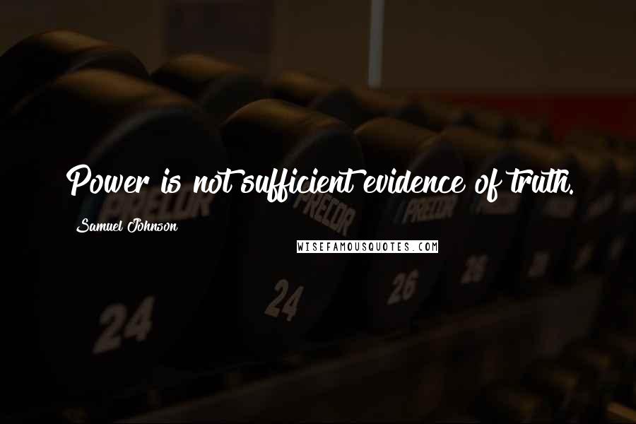 Samuel Johnson Quotes: Power is not sufficient evidence of truth.