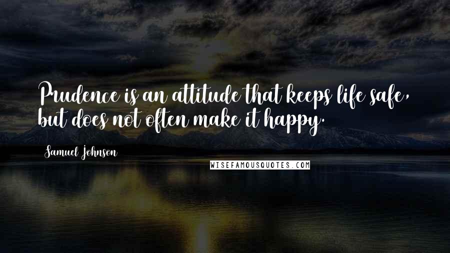 Samuel Johnson Quotes: Prudence is an attitude that keeps life safe, but does not often make it happy.