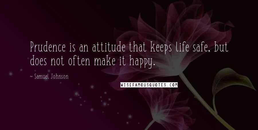 Samuel Johnson Quotes: Prudence is an attitude that keeps life safe, but does not often make it happy.