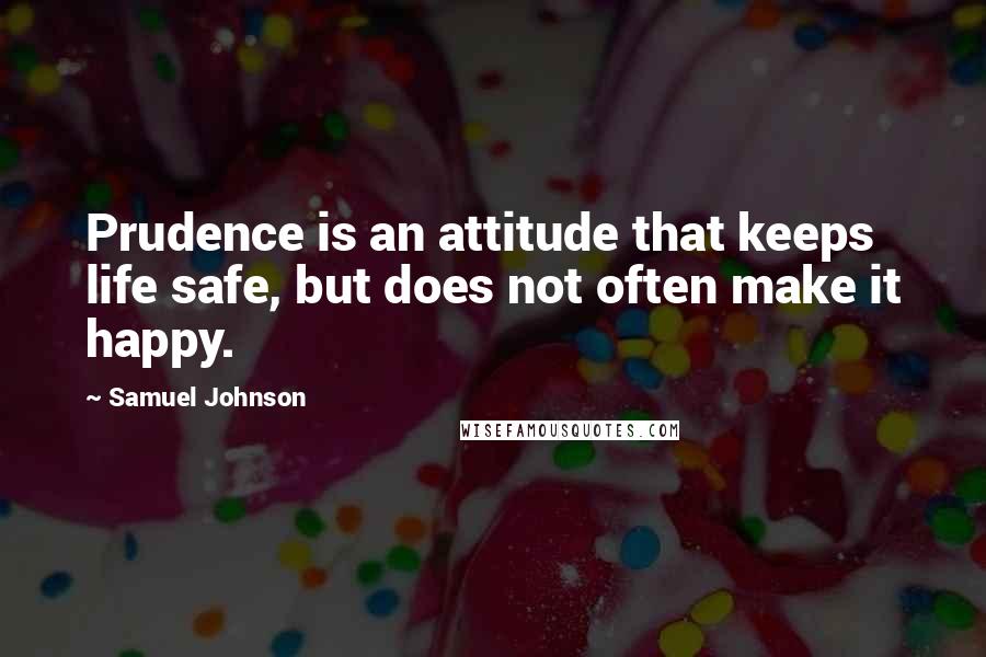 Samuel Johnson Quotes: Prudence is an attitude that keeps life safe, but does not often make it happy.