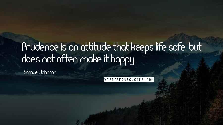 Samuel Johnson Quotes: Prudence is an attitude that keeps life safe, but does not often make it happy.