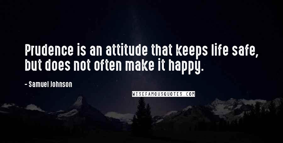 Samuel Johnson Quotes: Prudence is an attitude that keeps life safe, but does not often make it happy.