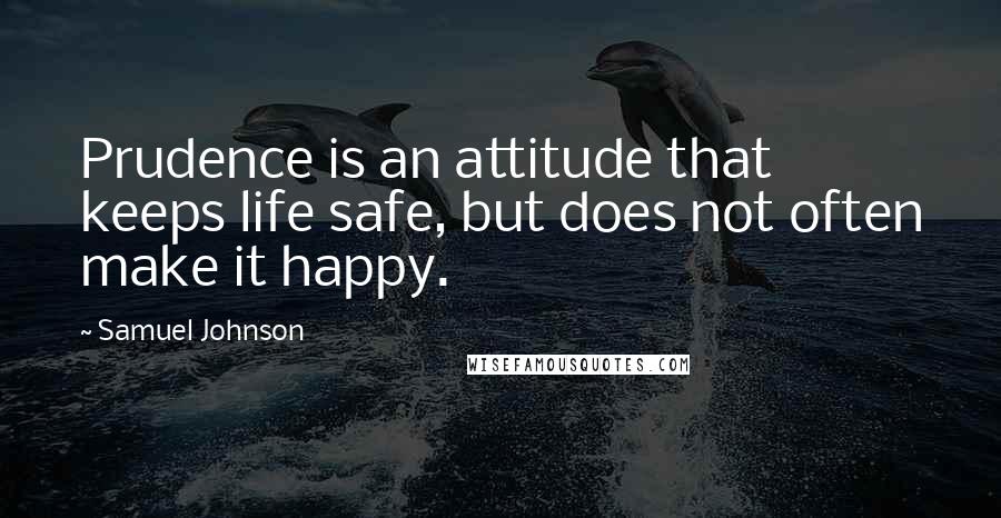 Samuel Johnson Quotes: Prudence is an attitude that keeps life safe, but does not often make it happy.