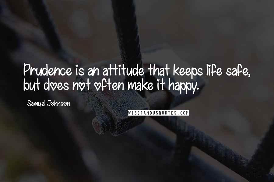 Samuel Johnson Quotes: Prudence is an attitude that keeps life safe, but does not often make it happy.