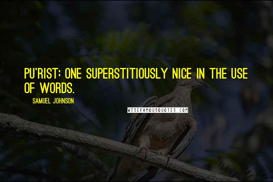 Samuel Johnson Quotes: PU'RIST: one superstitiously nice in the use of words.