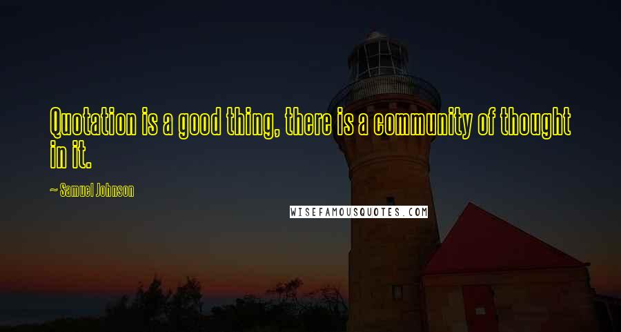 Samuel Johnson Quotes: Quotation is a good thing, there is a community of thought in it.