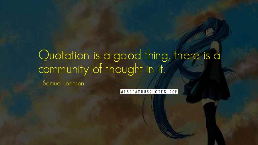 Samuel Johnson Quotes: Quotation is a good thing, there is a community of thought in it.