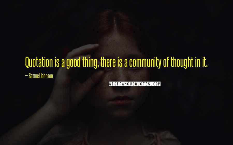 Samuel Johnson Quotes: Quotation is a good thing, there is a community of thought in it.