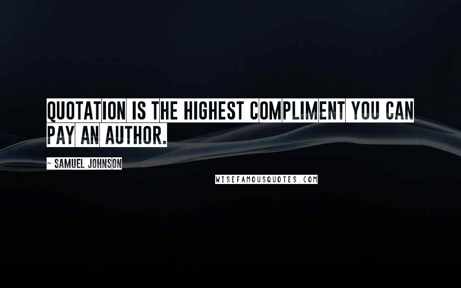 Samuel Johnson Quotes: Quotation is the highest compliment you can pay an author.