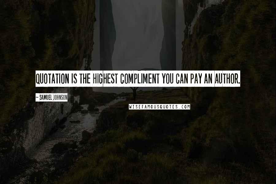 Samuel Johnson Quotes: Quotation is the highest compliment you can pay an author.