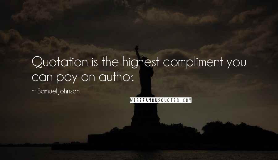 Samuel Johnson Quotes: Quotation is the highest compliment you can pay an author.