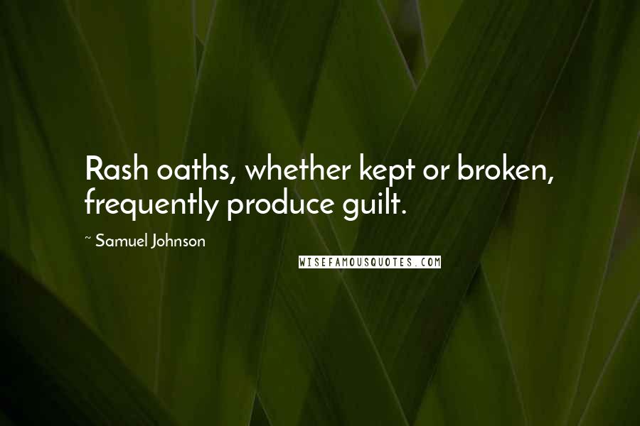 Samuel Johnson Quotes: Rash oaths, whether kept or broken, frequently produce guilt.