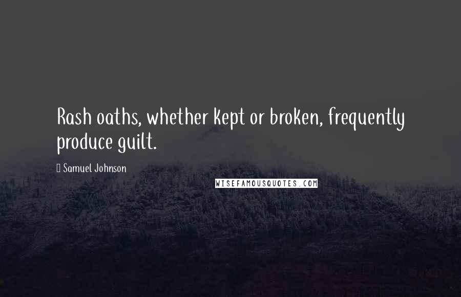 Samuel Johnson Quotes: Rash oaths, whether kept or broken, frequently produce guilt.